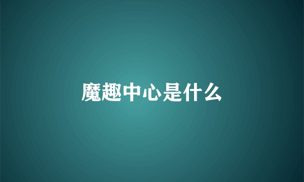 魔趣中心是什么