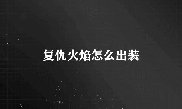 复仇火焰怎么出装