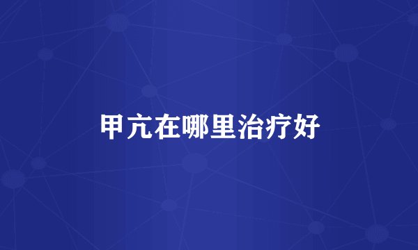 甲亢在哪里治疗好