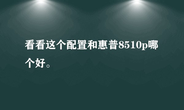 看看这个配置和惠普8510p哪个好。
