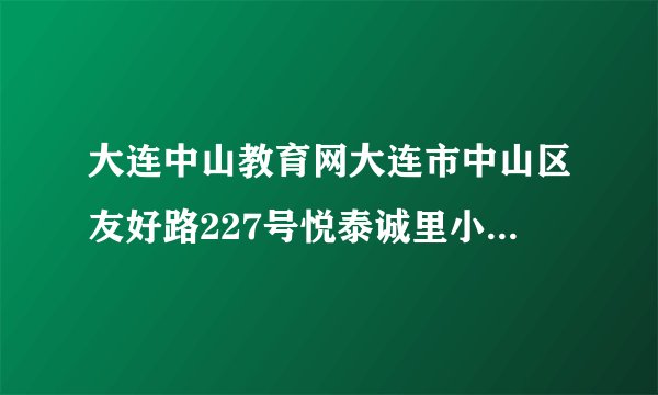 大连中山教育网大连市中山区友好路227号悦泰诚里小区是大连市第九中学的学区吗