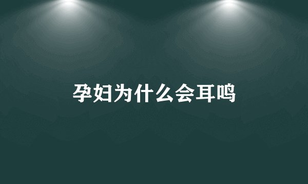 孕妇为什么会耳鸣
