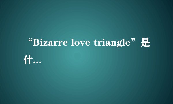 “Bizarre love triangle”是什么意思？