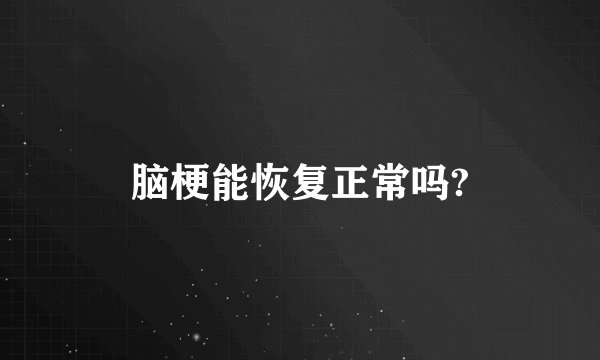 脑梗能恢复正常吗?