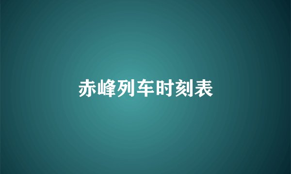 赤峰列车时刻表