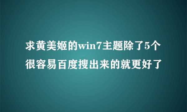 求黄美姬的win7主题除了5个很容易百度搜出来的就更好了
