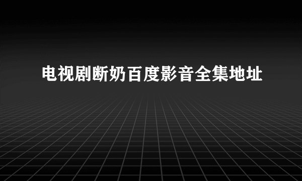 电视剧断奶百度影音全集地址