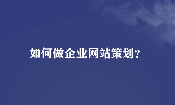 如何做企业网站策划？