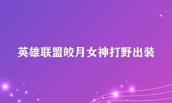 英雄联盟皎月女神打野出装