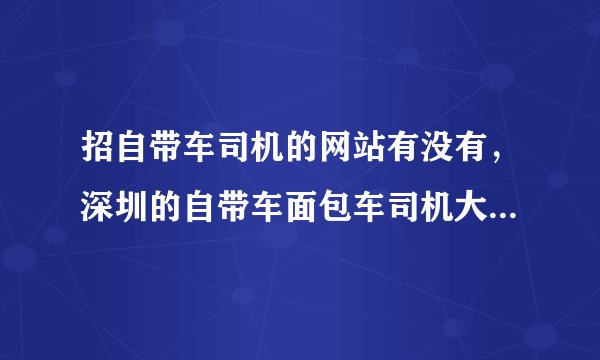 招自带车司机的网站有没有，深圳的自带车面包车司机大约多少钱一个月？
