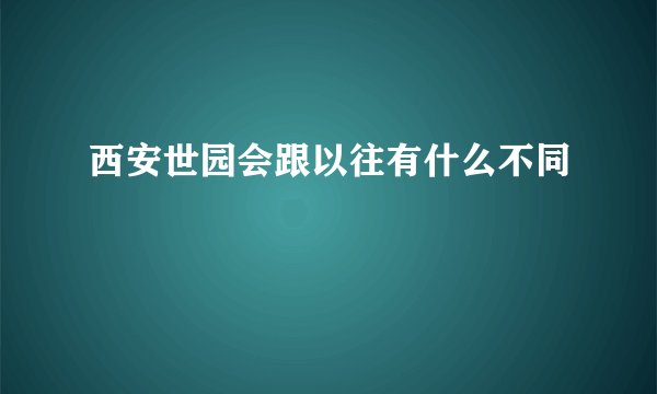 西安世园会跟以往有什么不同