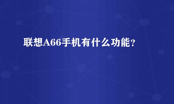 联想A66手机有什么功能？