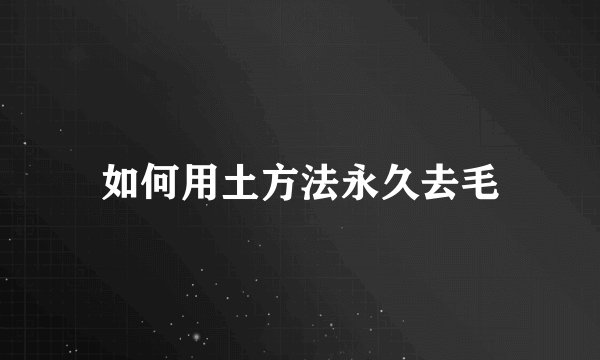 如何用土方法永久去毛
