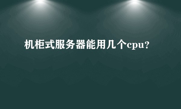 机柜式服务器能用几个cpu？