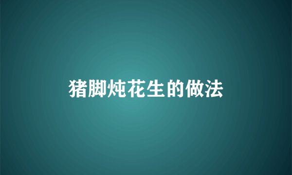 猪脚炖花生的做法