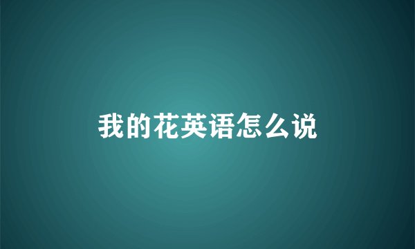 我的花英语怎么说