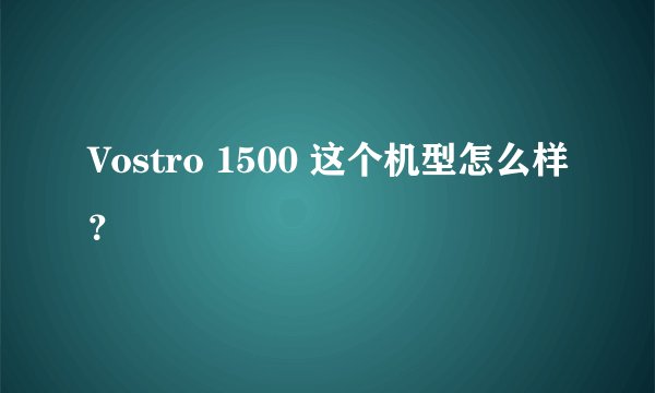 Vostro 1500 这个机型怎么样？