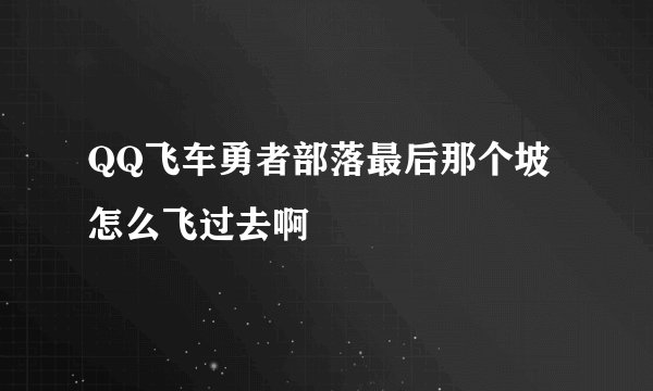 QQ飞车勇者部落最后那个坡怎么飞过去啊