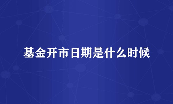 基金开市日期是什么时候