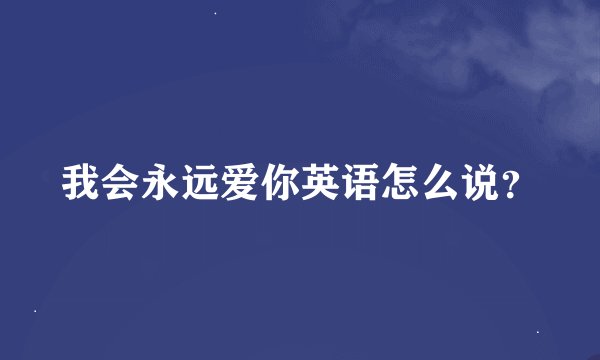 我会永远爱你英语怎么说？