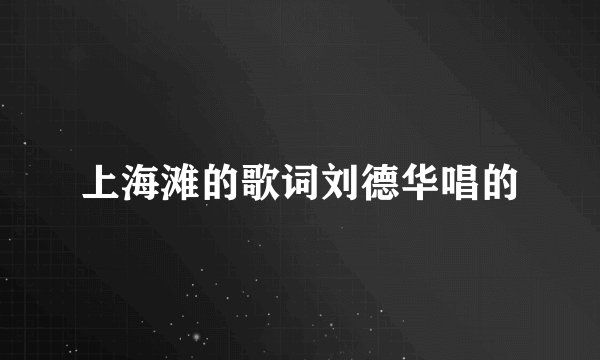 上海滩的歌词刘德华唱的