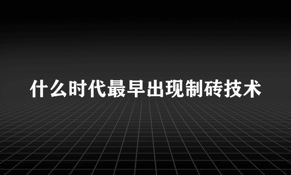 什么时代最早出现制砖技术