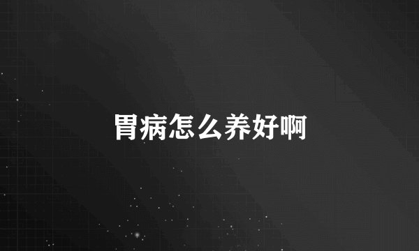 胃病怎么养好啊