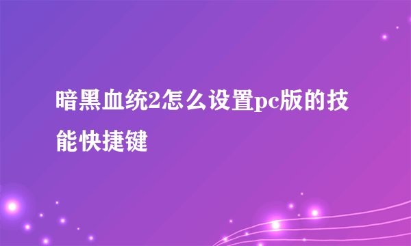 暗黑血统2怎么设置pc版的技能快捷键