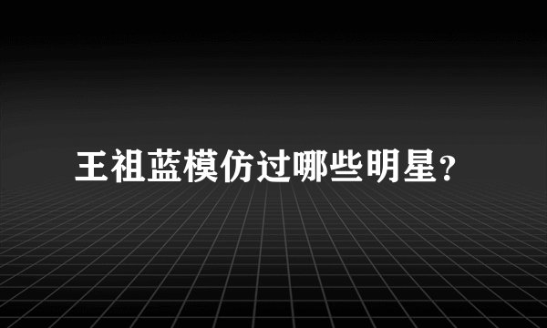 王祖蓝模仿过哪些明星？