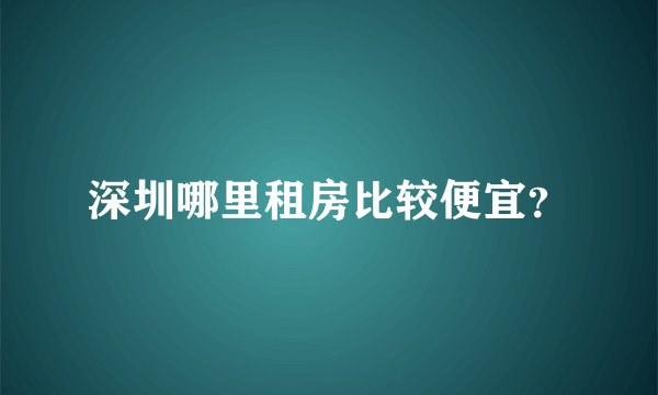 深圳哪里租房比较便宜？