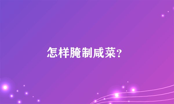 怎样腌制咸菜？