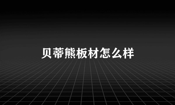 贝蒂熊板材怎么样