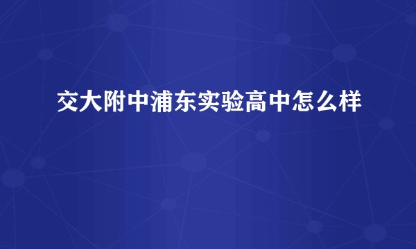 交大附中浦东实验高中怎么样