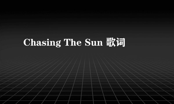 Chasing The Sun 歌词