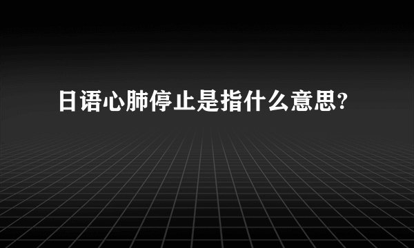 日语心肺停止是指什么意思?