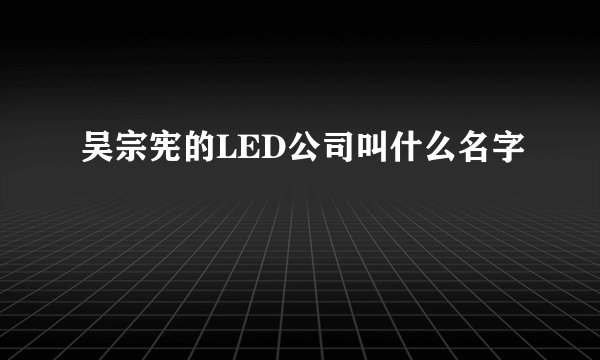 吴宗宪的LED公司叫什么名字