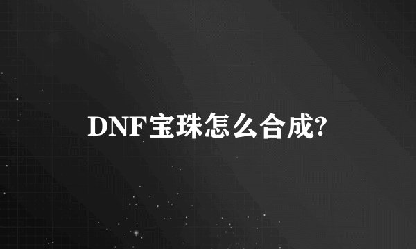 DNF宝珠怎么合成?