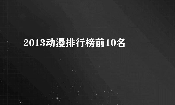 2013动漫排行榜前10名
