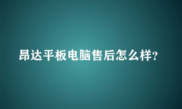 昂达平板电脑售后怎么样？