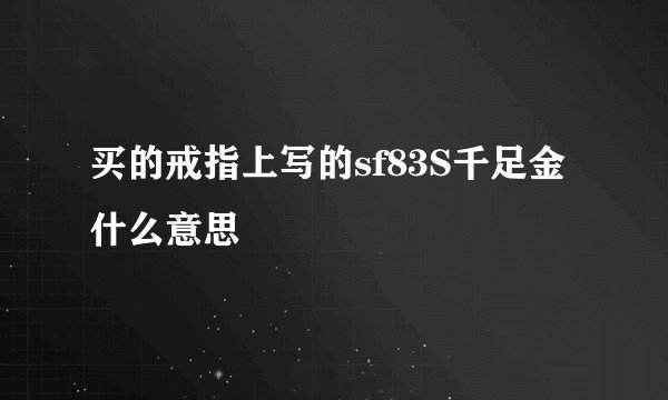 买的戒指上写的sf83S千足金什么意思