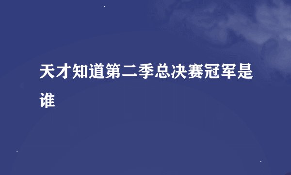 天才知道第二季总决赛冠军是谁