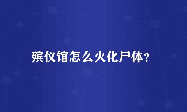 殡仪馆怎么火化尸体？
