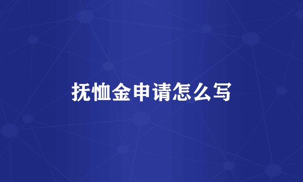 抚恤金申请怎么写