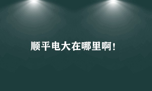 顺平电大在哪里啊！