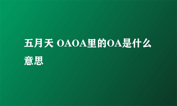 五月天 OAOA里的OA是什么意思