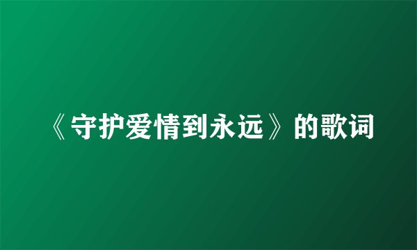 《守护爱情到永远》的歌词