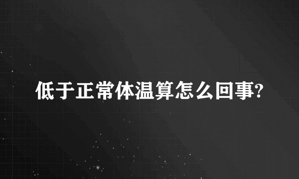 低于正常体温算怎么回事?