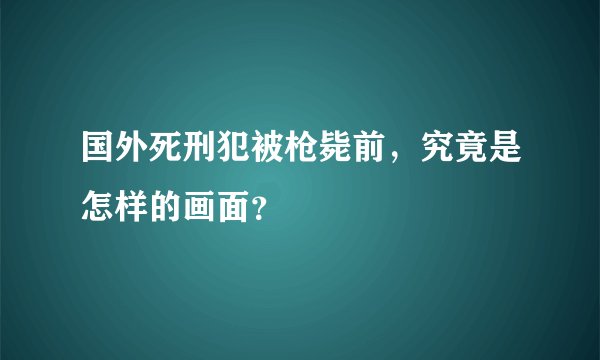 国外死刑犯被枪毙前，究竟是怎样的画面？