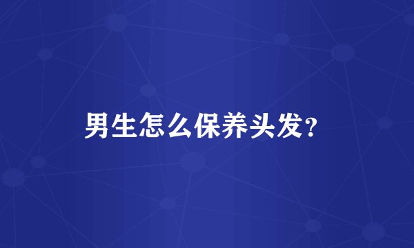 男生怎么保养头发？
