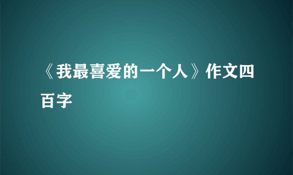 《我最喜爱的一个人》作文四百字